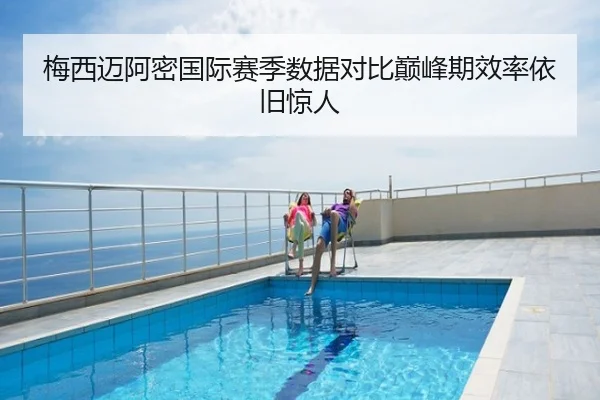 梅西迈阿密国际赛季数据对比巅峰期效率依旧惊人