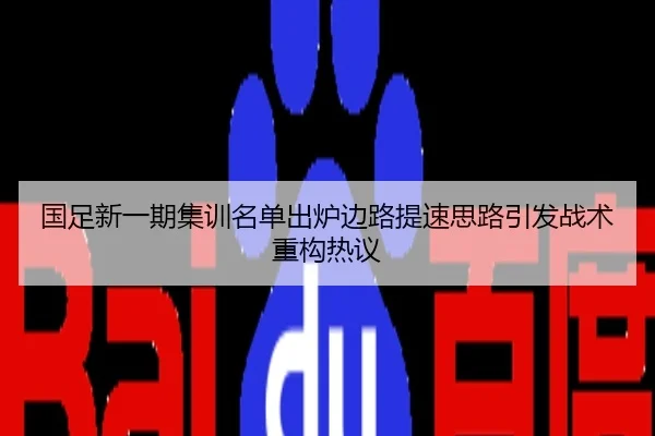 国足新一期集训名单出炉边路提速思路引发战术重构热议